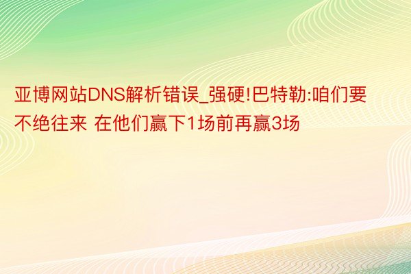 亚博网站DNS解析错误_强硬!巴特勒:咱们要不绝往来 在他们赢下1场前再赢3场